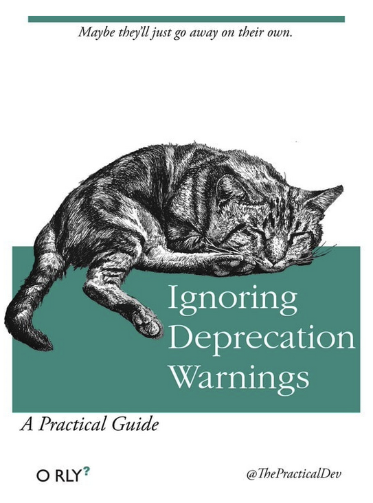 O'RLY book: "ignoring Deprecation Warnings" with subtitle: "Maybe they'll just go away on their own."