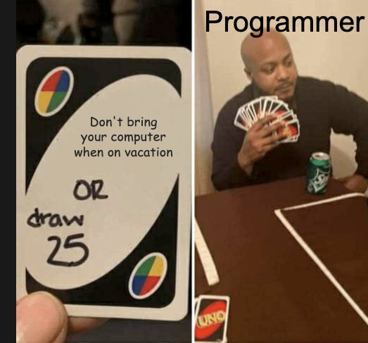 Draw 25 Uno Meme.

Card says: "Don't bring your computer when on vacation OR draw 25".

Next panel: Man has 25+ cards in his hand.