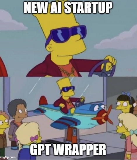 Top panel: Bart Simpson in sunglasses, looking cool clearly behind the wheel of something.

"New AI Startup"

Bottom Panel: Panning out, Bart is sitting in a toy airplane in front of a store, now less cool by comparison.

"GPT Wrapper"